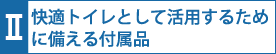 快適トイレとして活用するために備える付属品